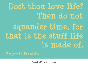 Benjamin Franklin picture quotes - Dost thou love life? then do not squander time, for that is the.. - Life quote