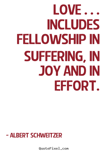 Life quotes - Love . . . includes fellowship in suffering, in joy and..