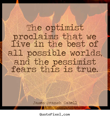 The optimist proclaims that we live in the best.. James Branch Cabell best life quote