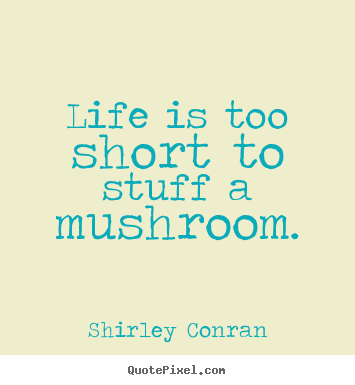 Shirley Conran poster quote - Life is too short to stuff a mushroom. - Life quotes