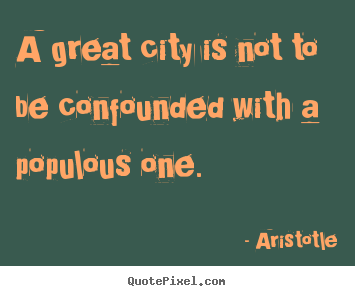 Aristotle picture quotes - A great city is not to be confounded with a populous.. - Life quotes