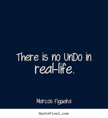 Quotes about life - There is no undo in real-life.