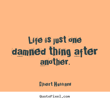 Life quote - Life is just one damned thing after another.