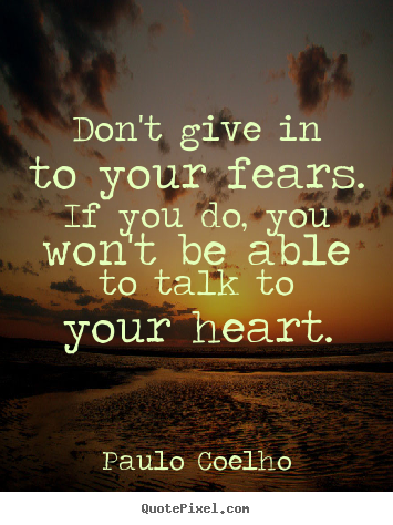 Don't give in to your fears. if you do, you won't be.. Paulo Coelho famous life quotes