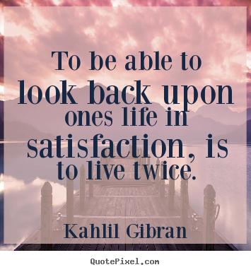 Quote about life - To be able to look back upon ones life in satisfaction, is to live twice.