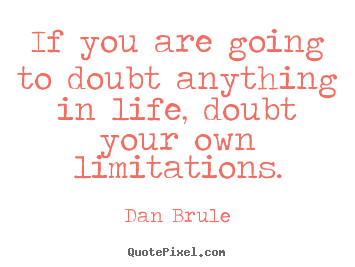 Dan Brule picture quotes - If you are going to doubt anything in life, doubt your own.. - Life quotes