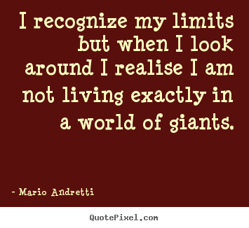 Mario Andretti picture quotes - I recognize my limits but when i look around i realise i am.. - Life quotes
