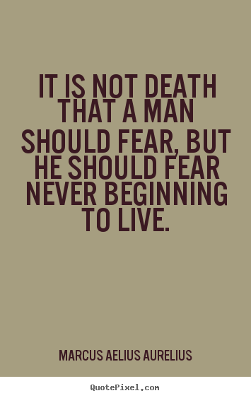Life sayings - It is not death that a man should fear,..