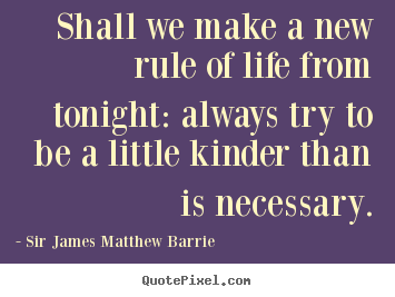 Create picture quotes about life - Shall we make a new rule of life from tonight: always try to be a..