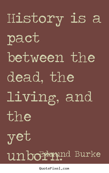 Design custom picture sayings about life - History is a pact between the dead, the living,..