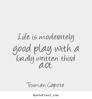 Life quote - Life is moderately good play with a badly written third..