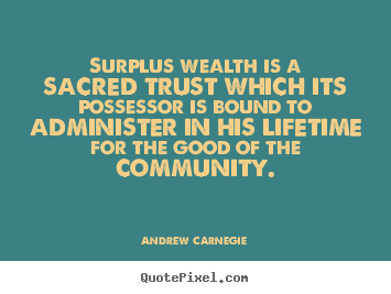 Quote about life - Surplus wealth is a sacred trust which its possessor is bound..
