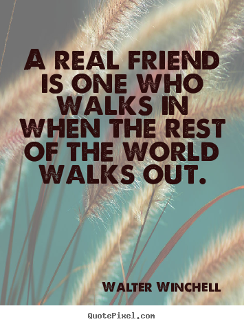 Design custom picture quotes about life - A real friend is one who walks in when the rest..