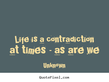 Unknown picture quotes - Life is a contradiction at times - as are we - Life quotes