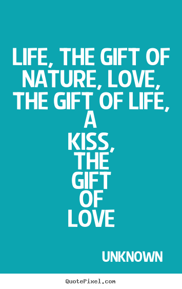 Life quote - Life, the gift of nature, love, the gift of life, a kiss, the gift..