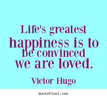 Life quotes - Life's greatest happiness is to be convinced we are loved.