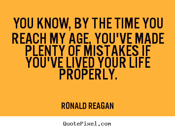 Quotes about life - You know, by the time you reach my age, you've..