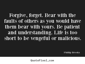 Forgive, forget. bear with the faults of.. Phillip Brooks famous life quotes