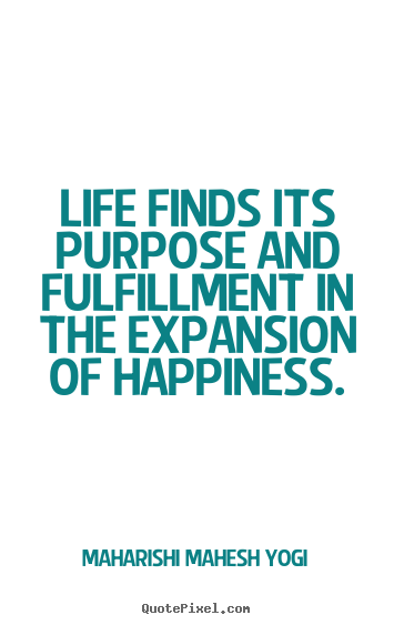 Life finds its purpose and fulfillment in the expansion.. Maharishi Mahesh Yogi great life quote