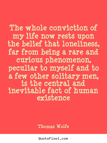 The whole conviction of my life now rests upon the belief that.. Thomas Wolfe famous life quotes