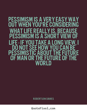 Quotes about life - Pessimism is a very easy way out when you're..