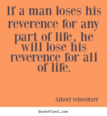 Create graphic photo quotes about life - If a man loses his reverence for any part..
