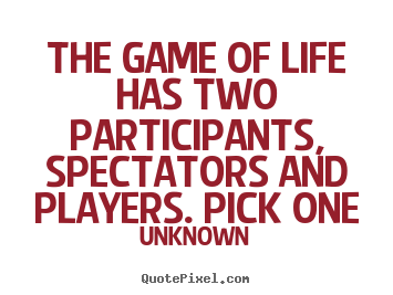 Unknown photo quotes - The game of life has two participants, spectators.. - Life quote