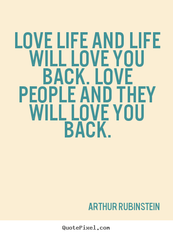 Arthur Rubinstein picture quotes - Love life and life will love you back. love people.. - Life quotes