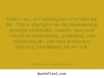 Life quotes - Ethics, too, are nothing but reverence for life. this is what..