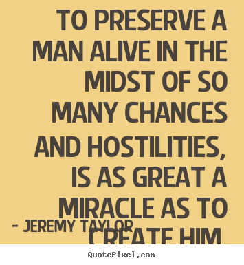 Quotes about life - To preserve a man alive in the midst of so many chances..