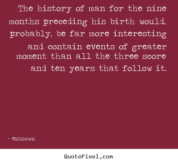 Life quote - The history of man for the nine months preceding his birth would, probably,..