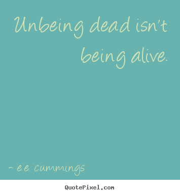 E.e. Cummings picture quotes - Unbeing dead isn't being alive. - Life quotes