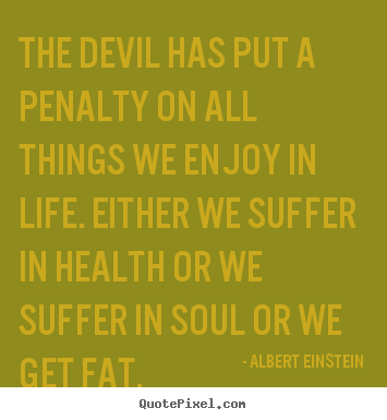 Albert Einstein picture quote - The devil has put a penalty on all things we enjoy in.. - Life quotes