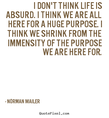 Norman Mailer picture quotes - I don't think life is absurd. i think we are all here for.. - Life quote