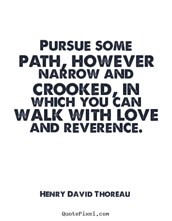 Create your own picture quotes about life - Pursue some path, however narrow and crooked, in which..