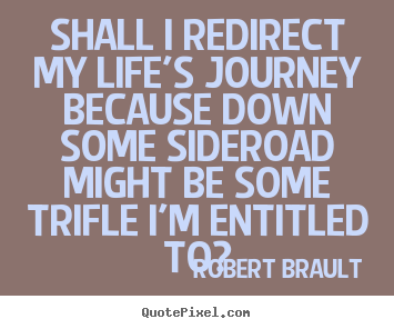 Life sayings - Shall i redirect my life's journey because..