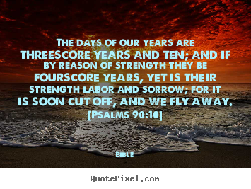 Design your own picture quotes about life - The days of our years are threescore years and ten;..