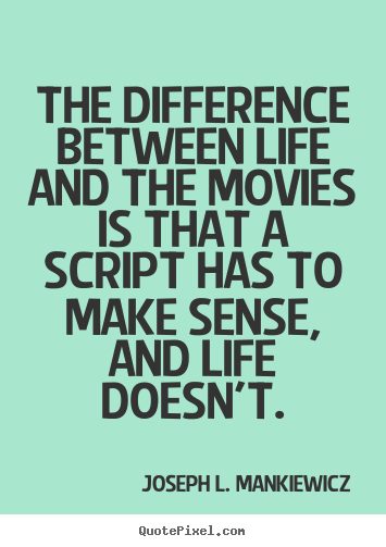 Joseph L. Mankiewicz pictures sayings - The difference between life and the movies is that a script.. - Life quotes