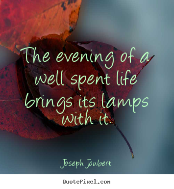 Quotes about life - The evening of a well spent life brings its lamps with it.
