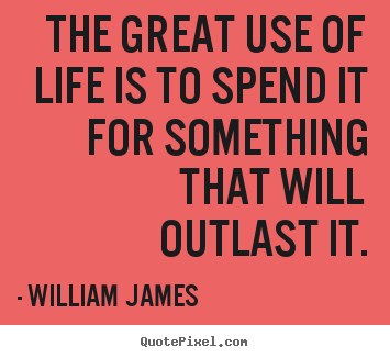 The great use of life is to spend it for something that will.. William James famous life quotes