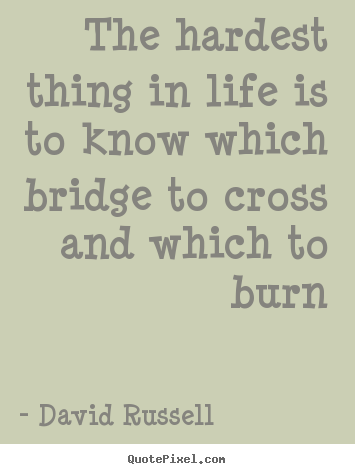 Quotes about life - The hardest thing in life is to know which bridge to cross and which..