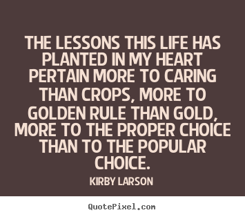 The lessons this life has planted in my heart.. Kirby Larson best life quotes