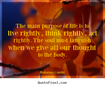 The main purpose of life is to live rightly, think rightly,.. Mahatma Gandhi famous life quotes