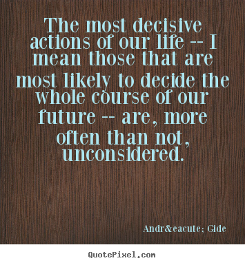 Andr&eacute; Gide picture quotes - The most decisive actions of our life -- i mean those that are most.. - Life quotes