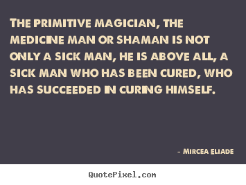 Mircea Eliade image quote - The primitive magician, the medicine man or shaman is not only.. - Life quotes