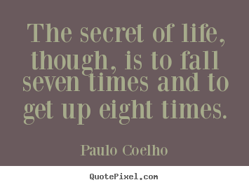 The secret of life, though, is to fall seven times and to.. Paulo Coelho popular life quotes