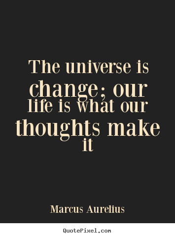 Marcus Aurelius picture quotes - The universe is change; our life is what our thoughts.. - Life quote