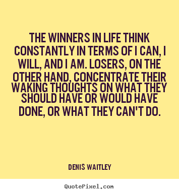 The winners in life think constantly in terms of i can, i will, and.. Denis Waitley popular life quote