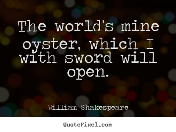 Make custom picture quotes about life - The world's mine oyster, which i with sword will open.