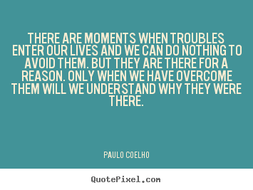 Customize picture quotes about life - There are moments when troubles enter our lives and we can do nothing..